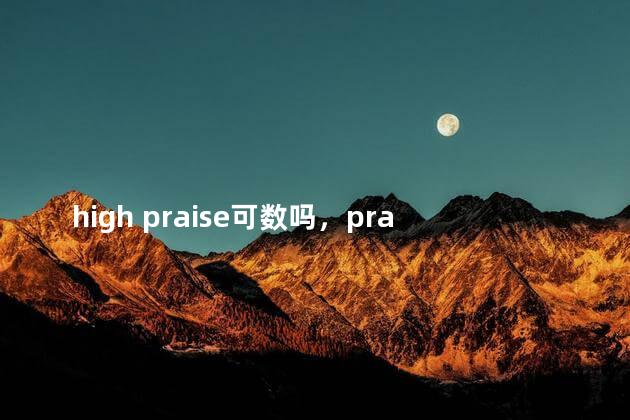 high praise可数吗，praise可数吗称赞
